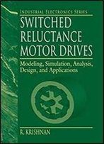 Switched Reluctance Motor Drives: Modeling, Simulation, Analysis, Design, And Applications