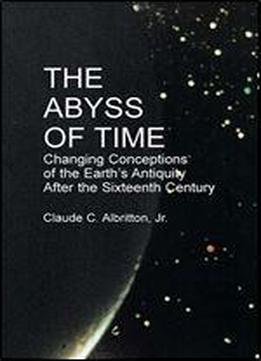 The Abyss Of Time: Changing Conceptions Of The Earth's Antiquity After The Sixteenth Century