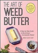 The Art Of Weed Butter: A Step-By-Step Guide To Becoming A Cannabutter Master
