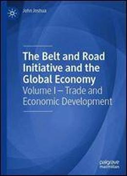 The Belt And Road Initiative And The Global Economy: Volume I Trade And Economic Development