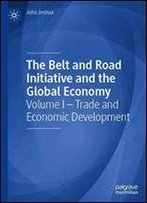 The Belt And Road Initiative And The Global Economy: Volume I Trade And Economic Development