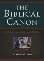The Biblical Canon: Its Origin, Transmission, And Authority