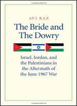 The Bride And The Dowry: Israel, Jordan, And The Palestinians In The Aftermath Of The June 1967 War