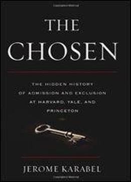 The Chosen: The Hidden History Of Admission And Exclusion At Harvard, Yale, And Princeton