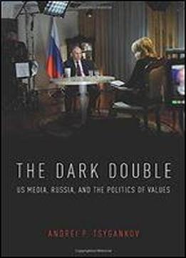 The Dark Double: Us Media, Russia, And The Politics Of Values