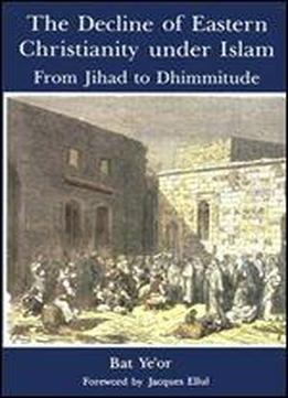 The Decline Of Eastern Christianity Under Islam: From Jihad To Dhimmitude : Seventh-twentieth Century