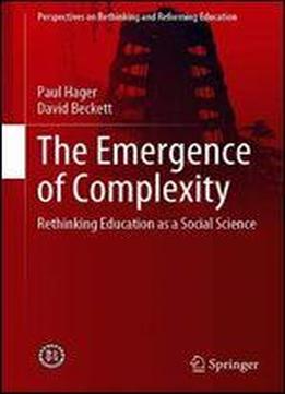 The Emergence Of Complexity: Rethinking Education As A Social Science (perspectives On Rethinking And Reforming Education)