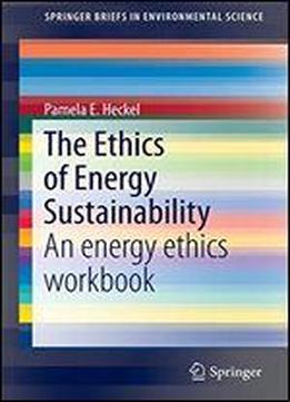 The Ethics Of Energy Sustainability: An Energy Ethics Workbook (springerbriefs In Environmental Science)