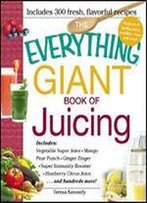 The Everything Giant Book Of Juicing: Includes Vegetable Super Juice, Mango Pear Punch, Ginger Zinger, Super Immunity Booster, Blueberry Citrus Juice And Hundreds More!