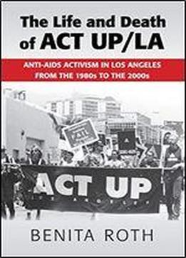 The Life And Death Of Act Up/la: Anti-aids Activism In Los Angeles From The 1980s To The 2000s