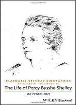 The Life Of Percy Bysshe Shelley: A Critical Biography