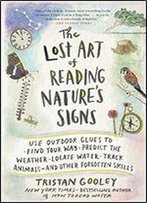 The Lost Art Of Reading Nature's Signs: Use Outdoor Clues To Find Your Way, Predict The Weather, Locate Water, Track Animalsand Other Forgotten Skills (Natural Navigation)