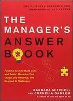 The Manager's Answer Book: Powerful Tools To Build Trust And Teams, Maximize Your Impact And Influence, And Respond To Challenges