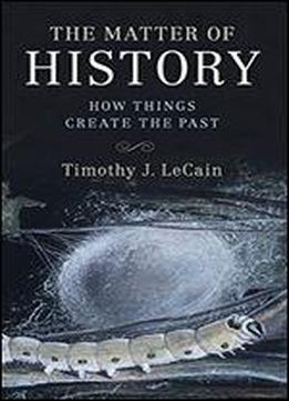 The Matter Of History: How Things Create The Past