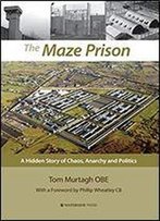 The Maze Prison: A Hidden Story Of Chaos, Anarchy And Politics