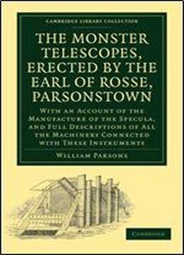 The Monster Telescopes, Erected By The Earl Of Rosse, Parsonstown: With An Account Of The Manufacture Of The Specula, And Full Descriptions Of All The Machinery Connected With These Instruments