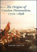 The Origins Of Catalan Nationalism, 1770-1898