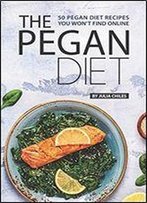 The Pegan Diet: 50 Pegan Diet Recipes You Won't Find Online
