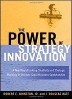 The Power Of Strategy Innovation: A New Way Of Linking Creativity And Strategic Planning To Discover Great Business Opportunities