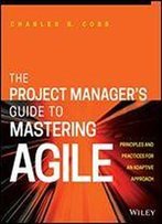 The Project Manager's Guide To Mastering Agile: Principles And Practices For An Adaptive Approach