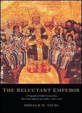 The Reluctant Emperor: A Biography Of John Cantacuzene, Byzantine Emperor And Monk, C.1295-1383