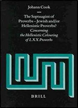 The Septuagint Of Proverbs: Jewish And/or Hellenistic Proverbs? : Concerning The Hellenistic Colouring Of Lxx Proverbs (supplements To Vetus Testamentum) (vetus Testamentum, Supplements)