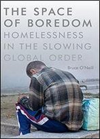 The Space Of Boredom: Homelessness In The Slowing Global Order