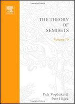 The Theory Of Semisets (studies In Logic And The Foundations Of Mathematics)