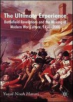 The Ultimate Experience: Battlefield Revelations And The Making Of Modern War Culture, 1450-2000