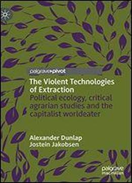 The Violent Technologies Of Extraction: Political Ecology, Critical Agrarian Studies And The Capitalist Worldeater