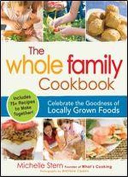 The Whole Family Cookbook: Celebrate The Goodness Of Locally Grown Foods
