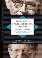 Theology's Epistemological Dilemma: How Karl Barth And Alvin Plantinga Provide A Unified Response