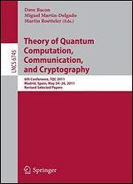 Theory Of Quantum Computation, Communication, And Cryptography: 6th Conference, Tqc 2011, Madrid, Spain, May 24-26, 2011, Revised Selected Papers (lecture Notes In Computer Science)