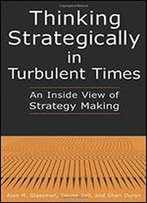 Thinking Strategically In Turbulent Times: An Inside View Of Strategy Making