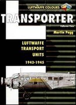 Transporter Volume Two: Luftwaffe Transport Units 1943-1945 (luftwaffe Colours)