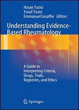Understanding Evidence-based Rheumatology: A Guide To Interpreting Criteria, Drugs, Trials, Registries, And Ethics