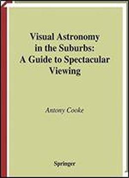 Visual Astronomy In The Suburbs: A Guide To Spectacular Viewing