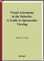 Visual Astronomy In The Suburbs: A Guide To Spectacular Viewing