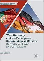 West Germany And The Portuguese Dictatorship 1968-1974 (Security, Conflict And Cooperation In The Contemporary World)