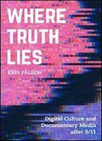Where Truth Lies: Digital Culture And Documentary Media After 9/11