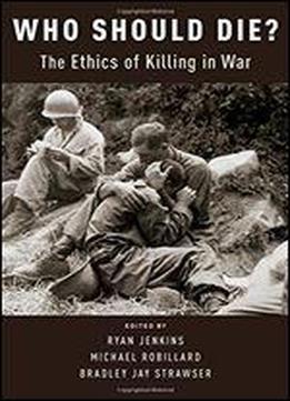 Who Should Die?: The Ethics Of Killing In War