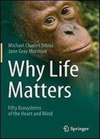 Why Life Matters: Fifty Ecosystems Of The Heart And Mind