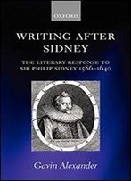 Writing After Sidney: The Literary Response To Sir Philip Sidney, 1586-1640
