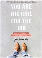 You Are The Girl For The Job: Daring To Believe The God Who Calls You