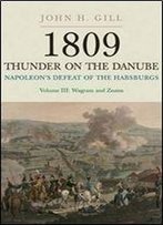 1809 Thunder On The Danube: Napoleons Defeat Of The Habsburgs, Vol. Iii: The Final Clashes Of Wagram And Znaim