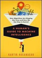 A Human's Guide To Machine Intelligence: How Algorithms Are Shaping Our Lives And How We Can Stay In Control