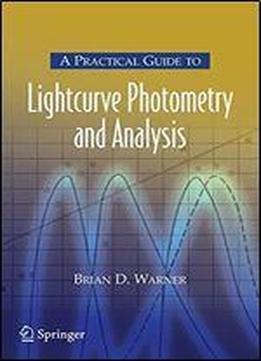 A Practical Guide To Lightcurve Photometry And Analysis