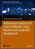 A Roadmap To Industry 4.0: Smart Production, Sharp Business And Sustainable Development