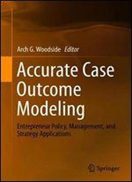 Accurate Case Outcome Modeling: Entrepreneur Policy, Management, And Strategy Applications