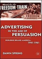 Advertising In The Age Of Persuasion: Building Brand America, 1941-1961